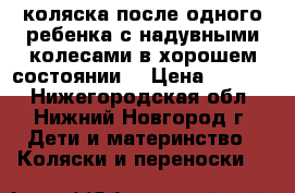 коляска после одного ребенка с надувными колесами в хорошем состоянии. › Цена ­ 3 000 - Нижегородская обл., Нижний Новгород г. Дети и материнство » Коляски и переноски   